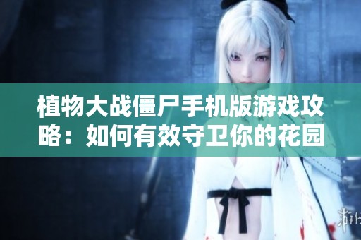 植物大战僵尸手机版游戏攻略：如何有效守卫你的花园与植物军团