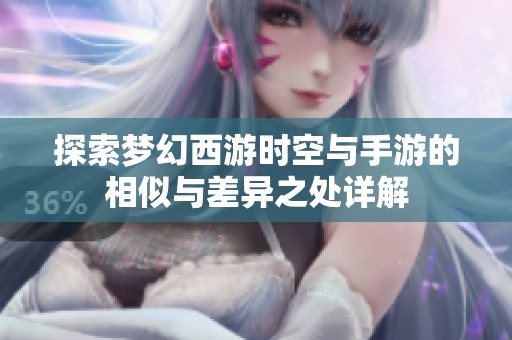 探索梦幻西游时空与手游的相似与差异之处详解