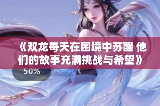 《双龙每天在困境中苏醒 他们的故事充满挑战与希望》