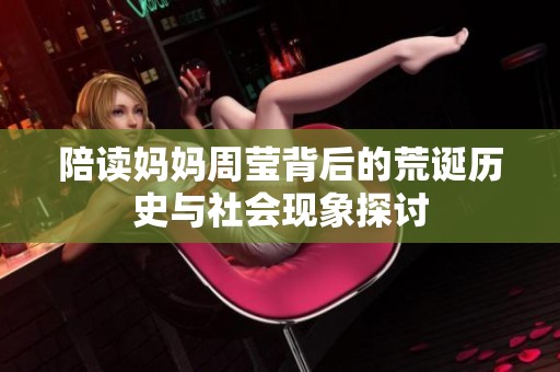 陪读妈妈周莹背后的荒诞历史与社会现象探讨