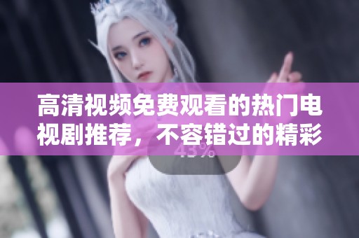 高清视频免费观看的热门电视剧推荐，不容错过的精彩剧集合集