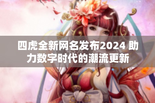 四虎全新网名发布2024 助力数字时代的潮流更新