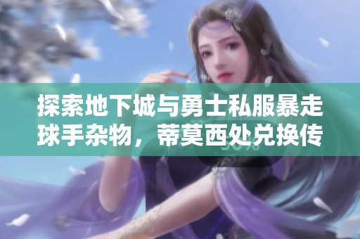 探索地下城与勇士私服暴走球手杂物，蒂莫西处兑换传说武器指南
