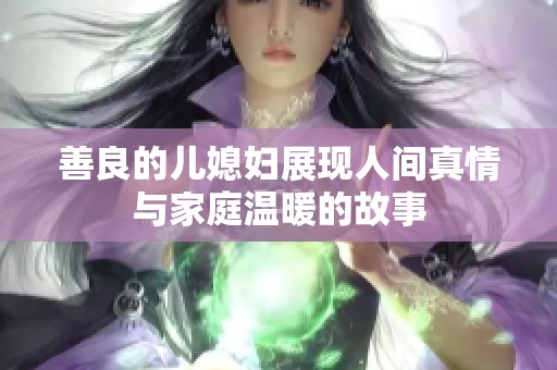 善良的儿媳妇展现人间真情与家庭温暖的故事