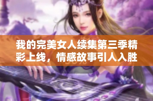 我的完美女人续集第三季精彩上线，情感故事引人入胜