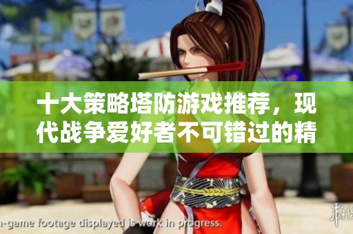 十大策略塔防游戏推荐，现代战争爱好者不可错过的精彩之作