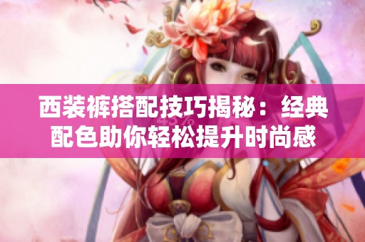 西装裤搭配技巧揭秘：经典配色助你轻松提升时尚感