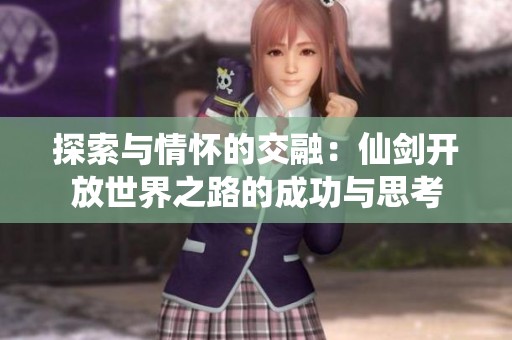 探索与情怀的交融：仙剑开放世界之路的成功与思考