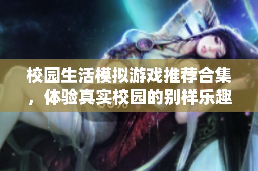 校园生活模拟游戏推荐合集，体验真实校园的别样乐趣