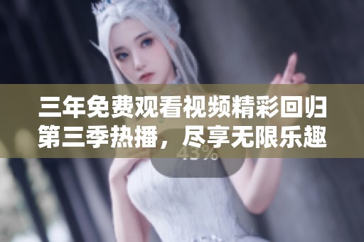 三年免费观看视频精彩回归第三季热播，尽享无限乐趣