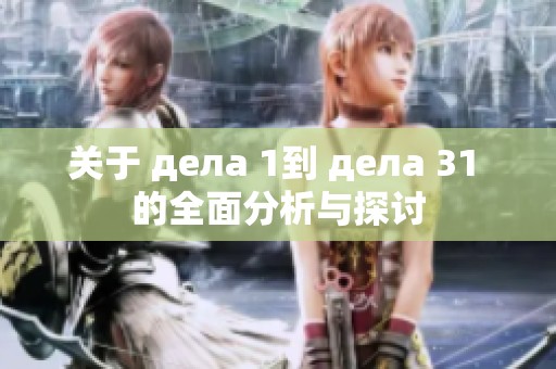 关于 дела 1到 дела 31 的全面分析与探讨