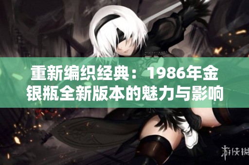 重新编织经典：1986年金银瓶全新版本的魅力与影响
