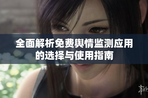 全面解析免费舆情监测应用的选择与使用指南