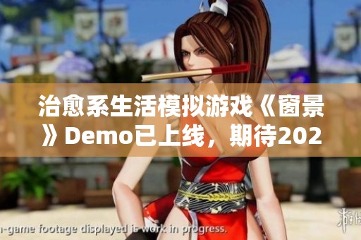 治愈系生活模拟游戏《窗景》Demo已上线，期待2025年抢先体验精彩内容