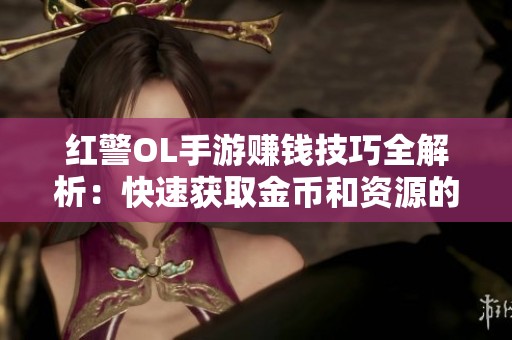 红警OL手游赚钱技巧全解析：快速获取金币和资源的方法揭秘