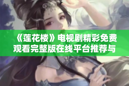 《莲花楼》电视剧精彩免费观看完整版在线平台推荐与观赏方式