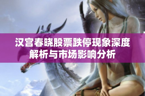 汉宫春晓股票跌停现象深度解析与市场影响分析