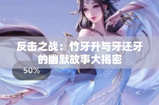反击之战：竹牙升与牙还牙的幽默故事大揭密