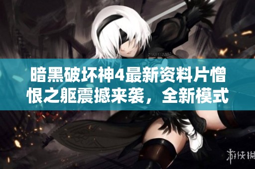 暗黑破坏神4最新资料片憎恨之躯震撼来袭，全新模式开启游戏革命新时代