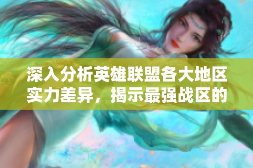 深入分析英雄联盟各大地区实力差异，揭示最强战区的秘密