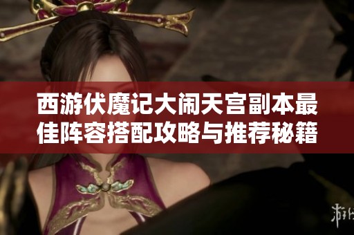 西游伏魔记大闹天宫副本最佳阵容搭配攻略与推荐秘籍