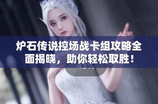 炉石传说控场战卡组攻略全面揭晓，助你轻松取胜！