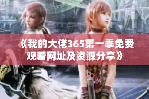 《我的大佬365第一季免费观看网址及资源分享》