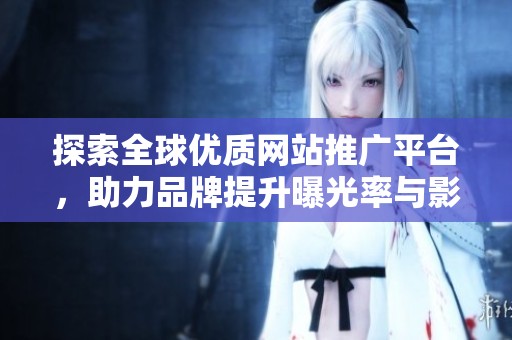 探索全球优质网站推广平台，助力品牌提升曝光率与影响力