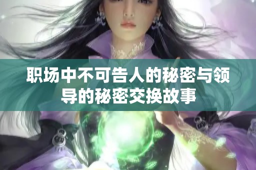 职场中不可告人的秘密与领导的秘密交换故事