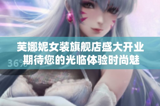 芙娜妮女装旗舰店盛大开业 期待您的光临体验时尚魅力
