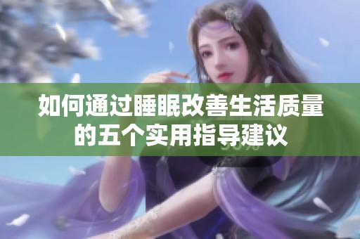 如何通过睡眠改善生活质量的五个实用指导建议