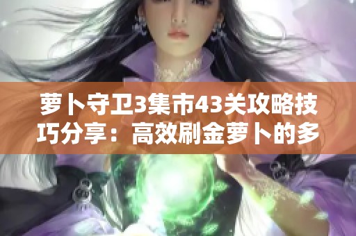 萝卜守卫3集市43关攻略技巧分享：高效刷金萝卜的多重箭使用方法