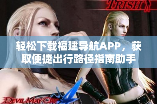 轻松下载福建导航APP，获取便捷出行路径指南助手