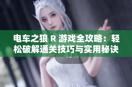 电车之狼 R 游戏全攻略：轻松破解通关技巧与实用秘诀分享