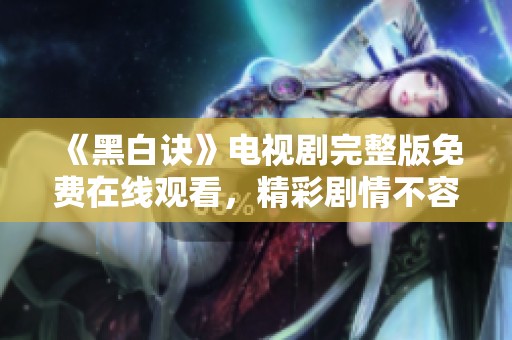 《黑白诀》电视剧完整版免费在线观看，精彩剧情不容错过