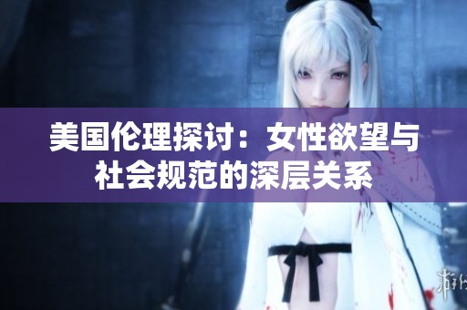 美国伦理探讨：女性欲望与社会规范的深层关系