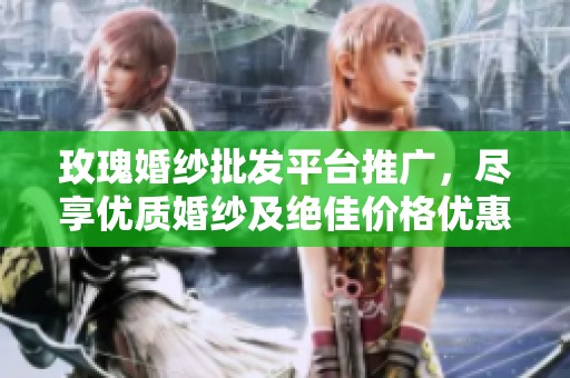 玫瑰婚纱批发平台推广，尽享优质婚纱及绝佳价格优惠