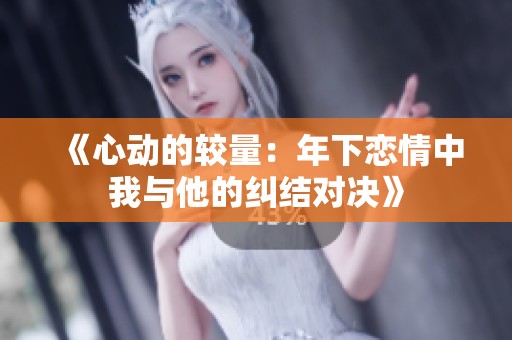 《心动的较量：年下恋情中我与他的纠结对决》