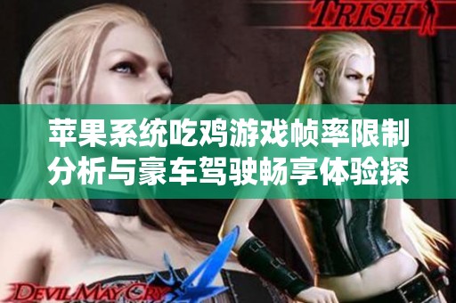 苹果系统吃鸡游戏帧率限制分析与豪车驾驶畅享体验探讨