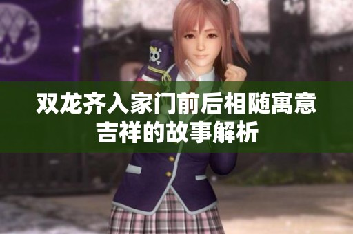 双龙齐入家门前后相随寓意吉祥的故事解析