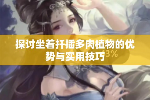 探讨坐着扦插多肉植物的优势与实用技巧
