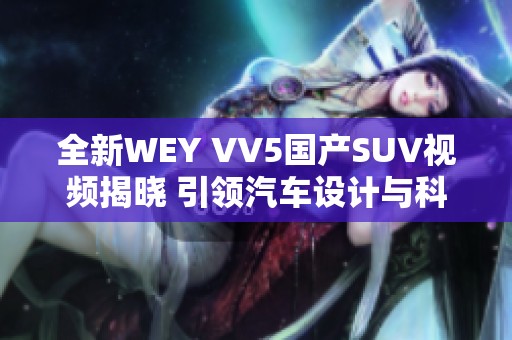 全新WEY VV5国产SUV视频揭晓 引领汽车设计与科技潮流