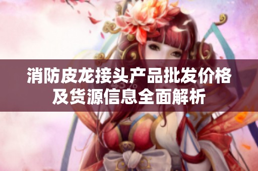 消防皮龙接头产品批发价格及货源信息全面解析