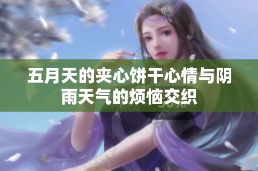 五月天的夹心饼干心情与阴雨天气的烦恼交织