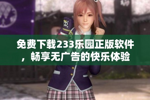 免费下载233乐园正版软件，畅享无广告的快乐体验