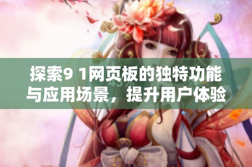 探索9 1网页板的独特功能与应用场景，提升用户体验与效率