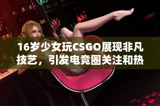 16岁少女玩CSGO展现非凡技艺，引发电竞圈关注和热议