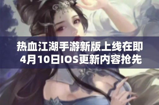 热血江湖手游新版上线在即 4月10日IOS更新内容抢先看