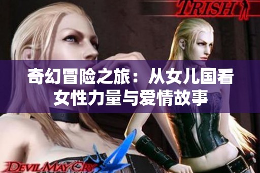 奇幻冒险之旅：从女儿国看女性力量与爱情故事