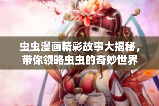 虫虫漫画精彩故事大揭秘，带你领略虫虫的奇妙世界